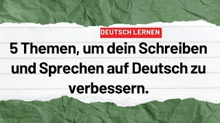 5 Themen um dein Schreiben und Sprechen auf Deutsch zu verbessern Deutsch lernen deutsch sprechen [upl. by Kerat]