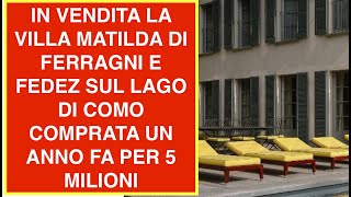 IN VENDITA VILLA MATILDA DI FERRAGNI E FEDEZ SUL LAGO DI COMO COMPRATA UN ANNO FA PER 5 MILIONI [upl. by Purpura]