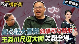 真心話大冒險🔍如果可以隱形❓王義川尺度大開笑翻全場🤣｜李正皓 王義川 吳崢【政治讀新術】必看爆點💥20231227 [upl. by Nereen]