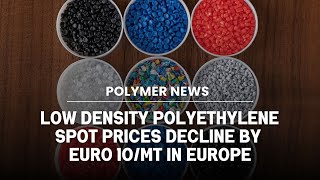 Polymer News Low Density Polyethylene Spot Prices Decline By € 10MT In Europe ldpe [upl. by Oni625]