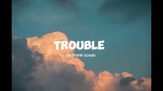 Trouble  Frank ocean Lyrics [upl. by Ellainad]