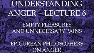 Empty Pleasures and Unnecessary Pains Epicureans on Anger  Understanding Anger Lecture 6 [upl. by Husch]