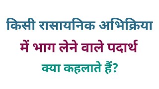 किसी रासायनिक अभिक्रिया में भाग लेने वाले पदार्थ क्या कहलाते हैं  rasayan vigyan gk question [upl. by Woodcock]