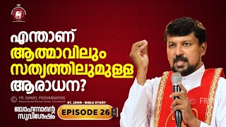 എന്താണ് ആത്മാവിലും സത്യത്തിലുമുള്ള ആരാധന John Epi 26 Fr Daniel Poovannathil [upl. by Eiliak]