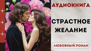 АУДИОКНИГА СТРАСТНОЕ ЖЕЛАНИЕ СЛУШАТЬ ЛЮБОВНЫЙ РОМАН [upl. by Ainud]