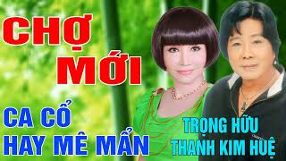 CHỢ MỚI TRỌNG HỮU THANH KIM HUỆ  Tuyển Chọn Ca Cổ trích đoạn cải lương hay mê mẩn [upl. by Lanevuj]