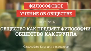 61 Общество как предмет философии Общество как группа  Философия для бакалавров [upl. by Teerprug145]