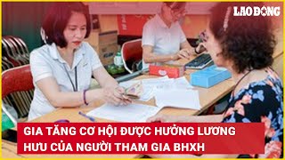 Gia tăng cơ hội được hưởng lương hưu của người tham gia BHXH  Báo Lao Động [upl. by Gustin]