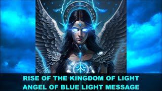 Rise of The Kingdom of Light  Angel of Blue Light Message [upl. by Rentsch]