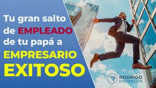 Tu gran salto de empleado de tu papá a empresario exitoso  Mentor Rodrigo Escobedo [upl. by Lassiter]