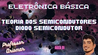 Eletrônica Básica Aula 01  Teoria dos Semicondutores e Diodo Semicondutor [upl. by Gunner331]