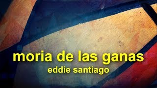 moría de las ganas  eddie santiago salsa y letra [upl. by Mcculloch]