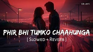 Phir Bhi Tumko Chaahunga Slowed  Reverb  Arijit Singh Shashaa Tirupati  SR Lofi [upl. by Enyak]