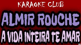 ALMIR ROUCHE  A VIDA INTEIRA TE AMAR  KARAOKÊ [upl. by Wareing724]