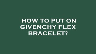 How to put on givenchy flex bracelet [upl. by Oric]