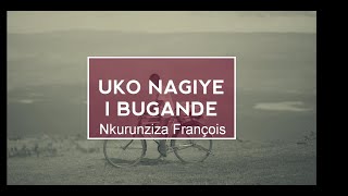 Uko Nagiye i Bugande ya Nkurunziza Francois Karahanyuze Lyrics [upl. by Valonia]