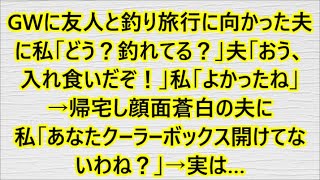 GWに友人と釣り旅行に向かった夫に私「どう？釣れてる？」夫「おう、入れ食いだぞ！」私「よかったね」→帰宅し顔面蒼白の夫に私「あなたクーラーボックス開けてないわね？」→実は… [upl. by Aridni133]