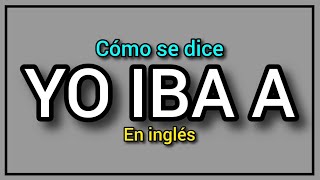 ¿Cómo se dice YO IBA A en inglés 🔥🍕 Ejemplos traducidos al español [upl. by Oretna]