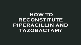 How to reconstitute piperacillin and tazobactam [upl. by Josi]