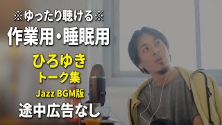 【作業用・睡眠用】ゆったり聴けるひろゆきのトーク集 BGMあり版 Vol103【途中広告なし 集中・快眠音質・リラックス・音量再調整版 Jazz】※10分後に画面が暗くなります [upl. by Hsepid]