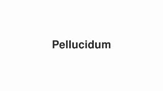 How to Pronounce quotPellucidumquot [upl. by Ahsiya266]