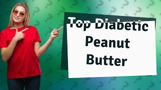 Which brand of peanut butter is best for diabetics [upl. by Qifar]