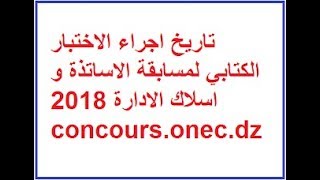 تاريخ اجراء الاختبار الكتابي لمسابقة الاساتذة و اسلاك الادارة 2018 concoursonecdz [upl. by Oberheim]