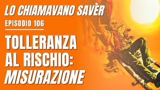 Lo chiamavano Savèr 106 Come misurare in modo CORRETTO la TOLLERANZA al RISCHIO [upl. by Clementius]