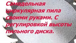 Самодельная циркулярная пила своими руками С регулировкой высоты пильного диска [upl. by Amol]