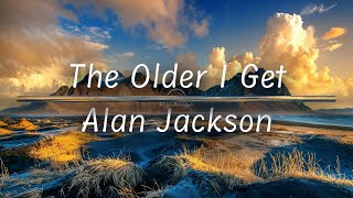 The Older I Get  Alan Jackson Lyrics [upl. by Armbrecht775]