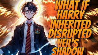 What If Harry inherited the Disrupted Veils Shadows  PART 1 [upl. by Xylia]