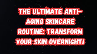 The Ultimate AntiAging Skincare Routine Transform Your Skin Overnight [upl. by Ayhtnic]