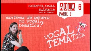 MORFOLOGIA BÁSICA AULA 8  PARTE 2  VOGAL TEMÁTICA OU MORFEMA DE GÊNERO [upl. by Asare299]