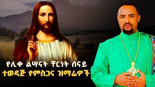 የሊቀ ልሣናት ቸርነት ሰናይ የተመረጡ ግሩም የሆኑ የምስጋና መዝሙር ስብስብEthiopian Orthodox Tewahdo Mezmur 2024Chernet Senai [upl. by Natsirk]