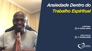 Ansiedade Dentro do Trabalho Espiritual [upl. by Stoffel]