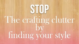 Stop the Crafting Clutter by Finding Your Style [upl. by Corkhill]