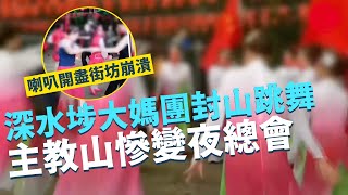 一線搜查｜精選系列｜深水埗大媽集體封山跳舞 喇叭開盡街坊聽到崩潰 主教山慘變夜總會 再霸打乒乓波 ｜大埔藝術中心又變大媽樂園 台上大媽唱跳高歌賣新鮮雞｜有線新聞｜HOY TV 77台 [upl. by Nagap908]