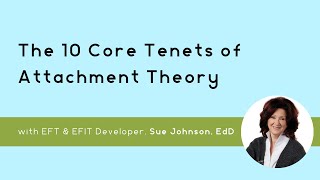 The 10 Core Tenets of Attachment Theory with EFIT amp EFT Developer Sue Johnson EdD [upl. by Ainek779]