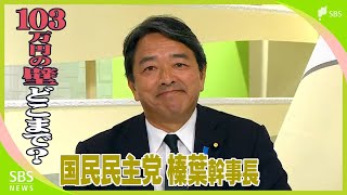 103万円の壁「どこまで上げられるか 自公や財務省との戦いに」政局のキーパーソン 国民民主党・榛葉賀津也幹事長に聞く [upl. by Gingras]