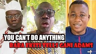 YOU CANT DO ANYTHING BABA EKITI TELLS GANI ADAMS [upl. by Nesta389]