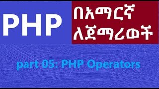 05 PHP Operators  for Beginners  Amharic Tutor  ፒኤችፒ በኣማርኛ ለጀማሪወች [upl. by Etsirhc]