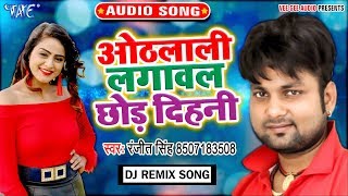 Ranjeet Singh  Othlali Lagawal Chhod Dihani  ओठलाली लगावल छोड़ दिहनी  Dj Remix [upl. by Idalla868]