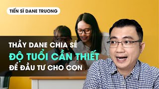 Thầy Dane Chia Sẻ Độ Tuổi Cần Thiết Để Đầu Tư Cho Con  Tiến Sĩ Dane Trương [upl. by Kasey]