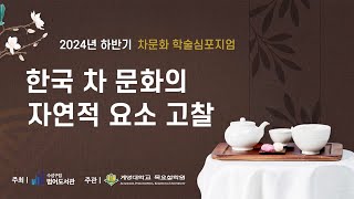 차문화 2024년 상반기 차문화 학술심포지엄 “한국 차茶문화의 자연관을 읽다”  제 4발표 [upl. by Flint726]