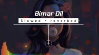 Bimar Dil  slowed and reverbed  song song slowedandreverb [upl. by Eelyrehc]