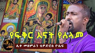 quotየፍቅር እናት የሰላምquot quotYe Fiker Enat Yeselamquot ሊቀ መዘምራን ቴዎድሮስ ዮሴፍ [upl. by Ayekin203]