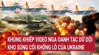 Điểm nóng thế giới Video Nga oanh tạc khủng khiếp trúng kho súng cối khổng lồ của Ukraine [upl. by Lissy]