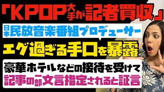 【KPOP大手が記者買収】衝撃！日本民放音楽番組プロデューサーがエグ過ぎる手口を暴露…豪華ホテルなどの接待を受けて、記事の一部文言を指定されると証言 [upl. by Helli]