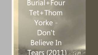 Burial  Four Tet  Thom Yorke  Dont Believe In Tears 2011 [upl. by Oetomit589]