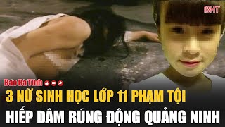 3 nữ sinh học lớp 11 phạm tội hiếp dâm rúng động Quảng Ninh [upl. by Ailhad]